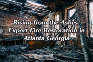Rising from the Ashes: Expert Fire Restoration in Atlanta Georgia